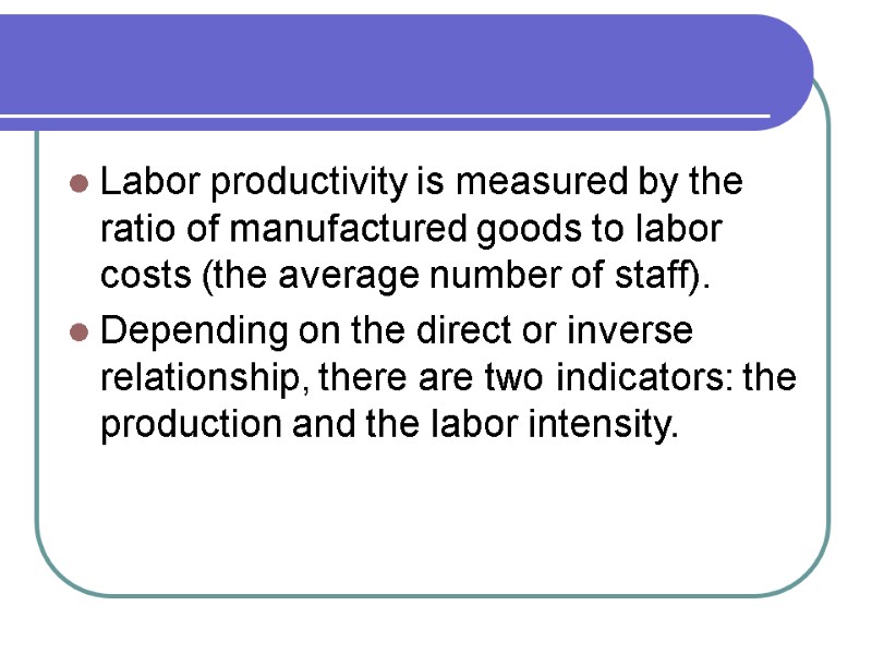 Labor productivity is measured by the ratio of manufactured goods to labor costs (the
